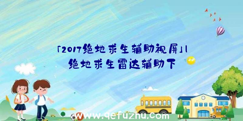 「2017绝地求生辅助视屏」|绝地求生雷达辅助下